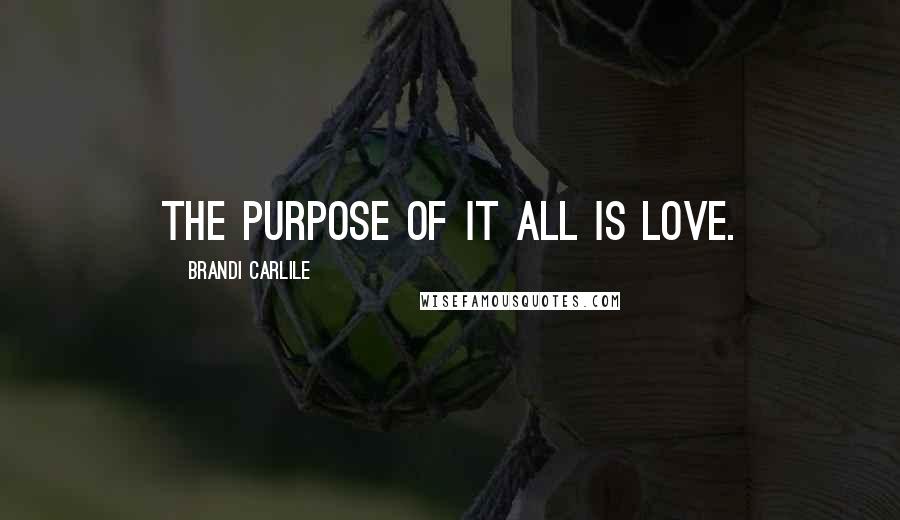 Brandi Carlile Quotes: The purpose of it all is love.