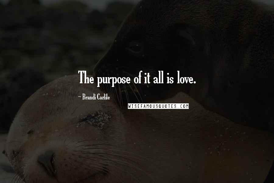 Brandi Carlile Quotes: The purpose of it all is love.