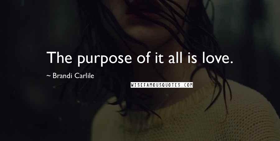 Brandi Carlile Quotes: The purpose of it all is love.