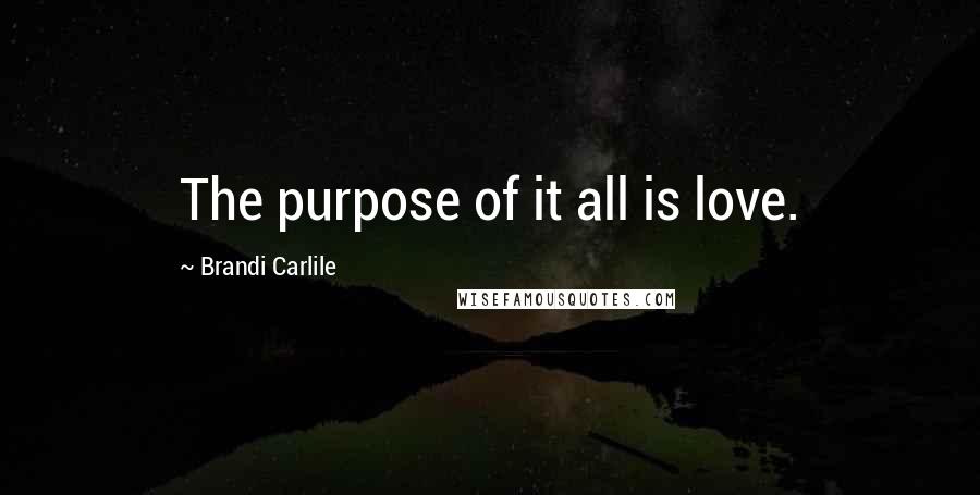 Brandi Carlile Quotes: The purpose of it all is love.