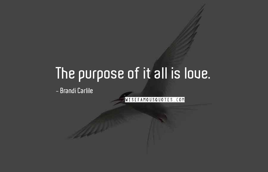 Brandi Carlile Quotes: The purpose of it all is love.