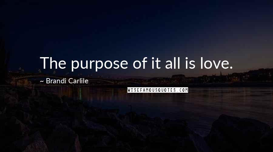 Brandi Carlile Quotes: The purpose of it all is love.