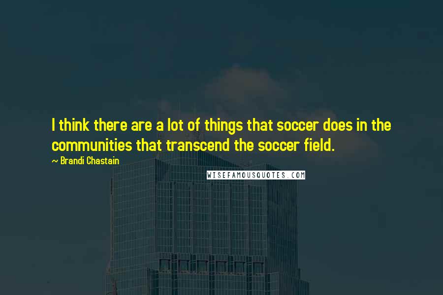 Brandi Chastain Quotes: I think there are a lot of things that soccer does in the communities that transcend the soccer field.