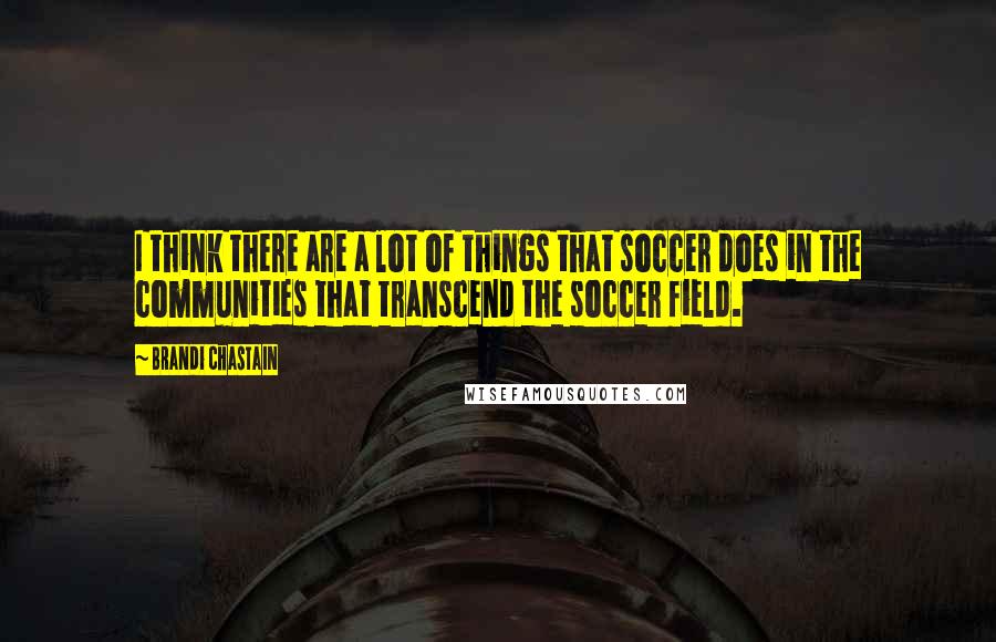 Brandi Chastain Quotes: I think there are a lot of things that soccer does in the communities that transcend the soccer field.