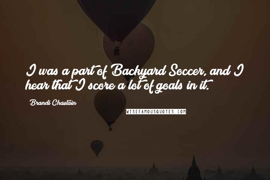Brandi Chastain Quotes: I was a part of Backyard Soccer, and I hear that I score a lot of goals in it.