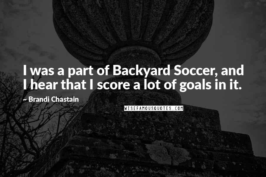 Brandi Chastain Quotes: I was a part of Backyard Soccer, and I hear that I score a lot of goals in it.