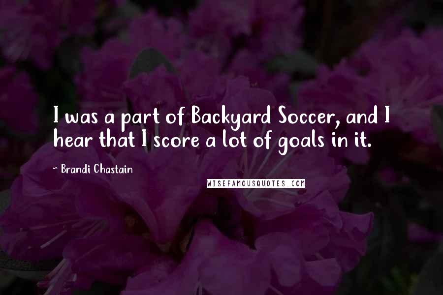 Brandi Chastain Quotes: I was a part of Backyard Soccer, and I hear that I score a lot of goals in it.