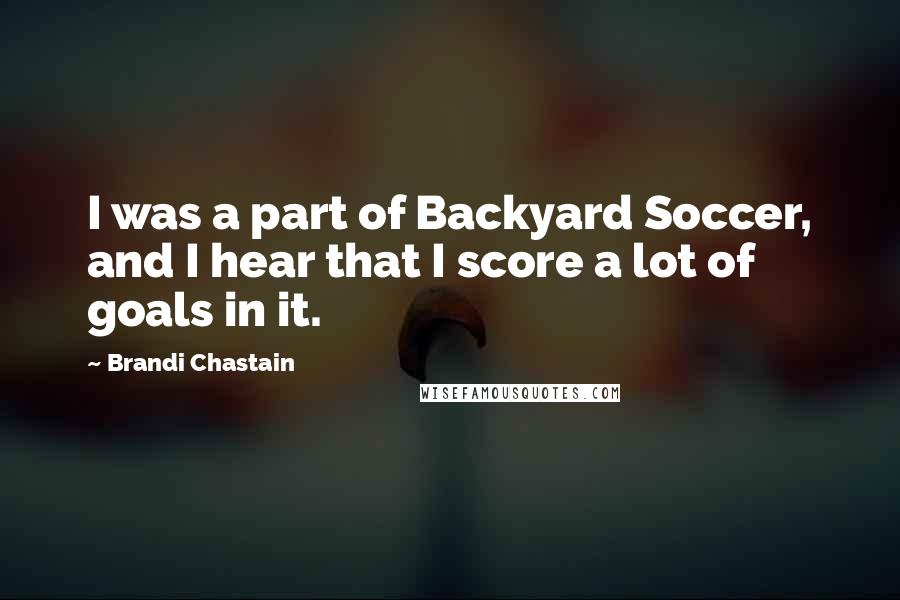 Brandi Chastain Quotes: I was a part of Backyard Soccer, and I hear that I score a lot of goals in it.