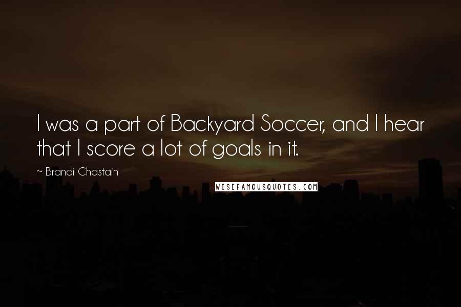 Brandi Chastain Quotes: I was a part of Backyard Soccer, and I hear that I score a lot of goals in it.