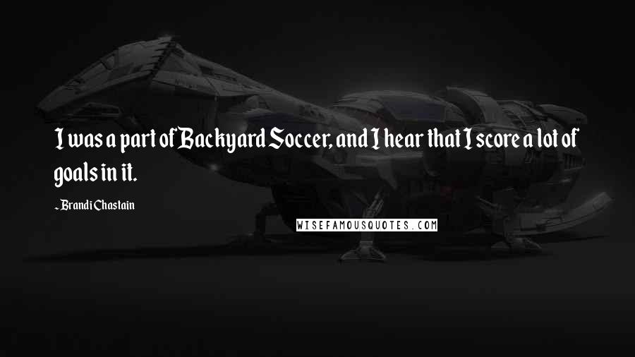 Brandi Chastain Quotes: I was a part of Backyard Soccer, and I hear that I score a lot of goals in it.