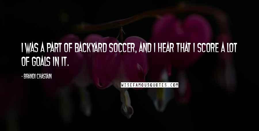 Brandi Chastain Quotes: I was a part of Backyard Soccer, and I hear that I score a lot of goals in it.
