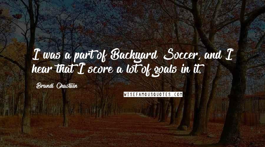 Brandi Chastain Quotes: I was a part of Backyard Soccer, and I hear that I score a lot of goals in it.