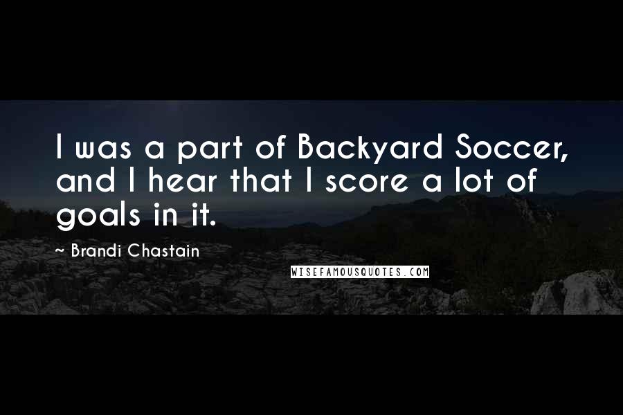 Brandi Chastain Quotes: I was a part of Backyard Soccer, and I hear that I score a lot of goals in it.