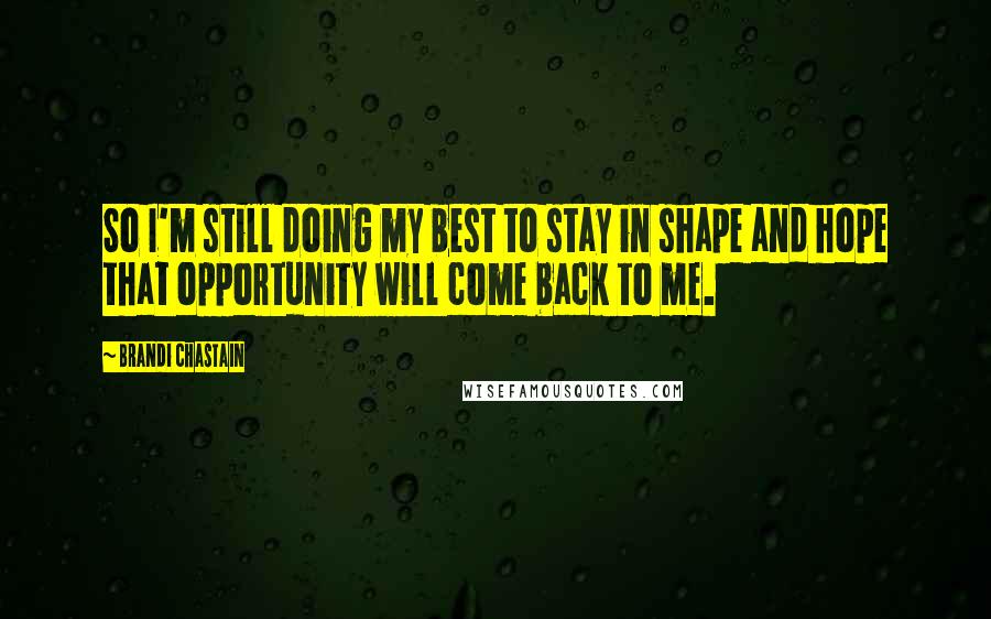 Brandi Chastain Quotes: So I'm still doing my best to stay in shape and hope that opportunity will come back to me.