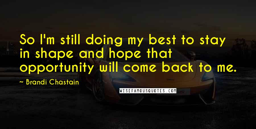 Brandi Chastain Quotes: So I'm still doing my best to stay in shape and hope that opportunity will come back to me.