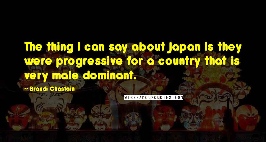 Brandi Chastain Quotes: The thing I can say about Japan is they were progressive for a country that is very male dominant.