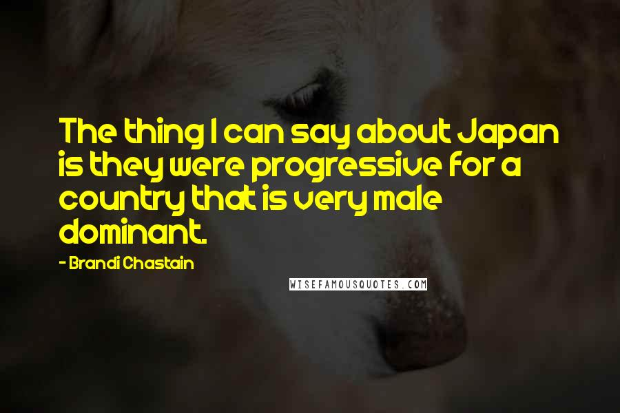 Brandi Chastain Quotes: The thing I can say about Japan is they were progressive for a country that is very male dominant.