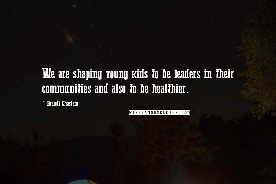 Brandi Chastain Quotes: We are shaping young kids to be leaders in their communities and also to be healthier.