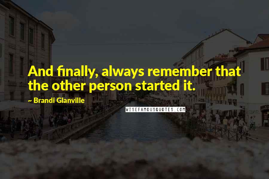 Brandi Glanville Quotes: And finally, always remember that the other person started it.