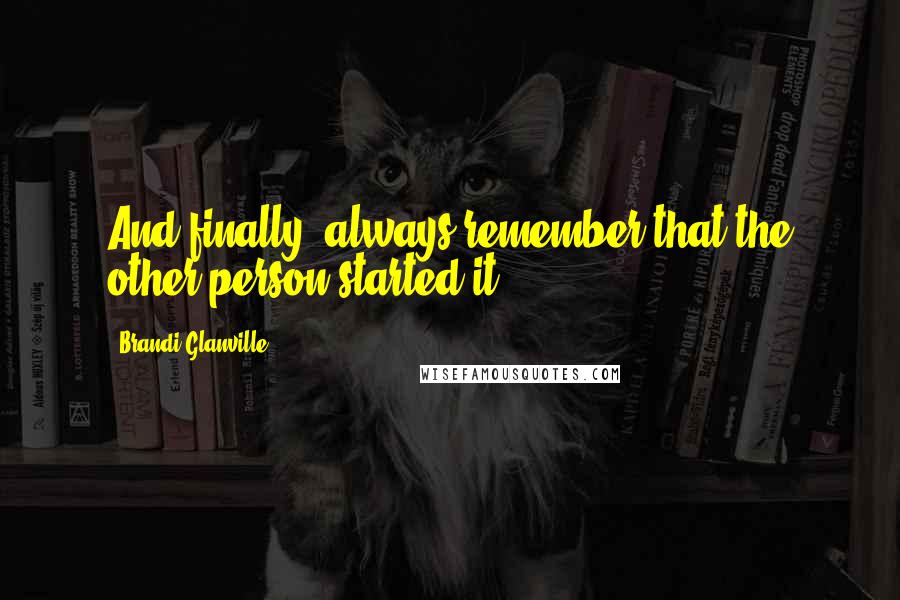 Brandi Glanville Quotes: And finally, always remember that the other person started it.