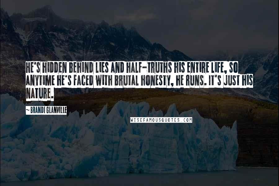Brandi Glanville Quotes: He's hidden behind lies and half-truths his entire life, so anytime he's faced with brutal honesty, he runs. It's just his nature.