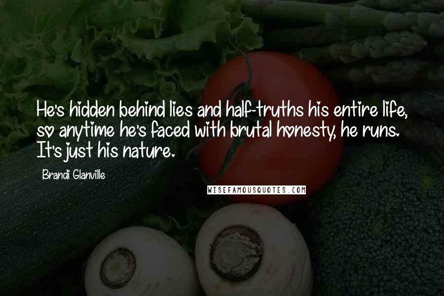 Brandi Glanville Quotes: He's hidden behind lies and half-truths his entire life, so anytime he's faced with brutal honesty, he runs. It's just his nature.