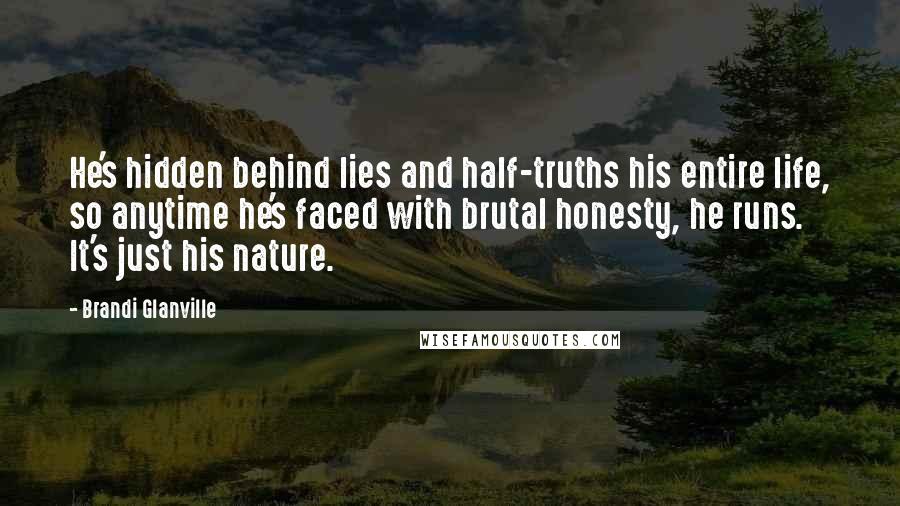 Brandi Glanville Quotes: He's hidden behind lies and half-truths his entire life, so anytime he's faced with brutal honesty, he runs. It's just his nature.