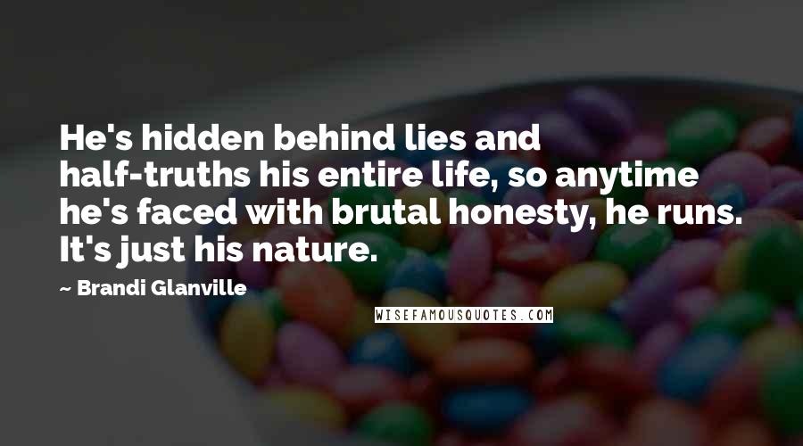 Brandi Glanville Quotes: He's hidden behind lies and half-truths his entire life, so anytime he's faced with brutal honesty, he runs. It's just his nature.