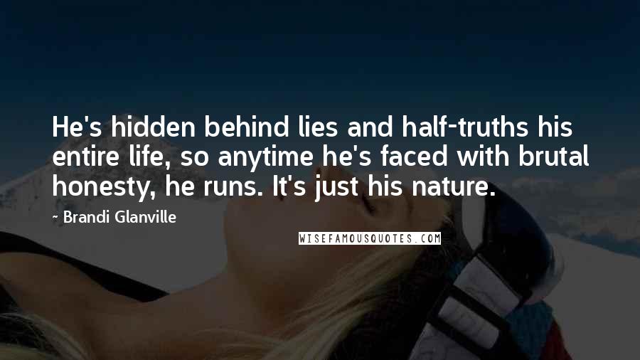 Brandi Glanville Quotes: He's hidden behind lies and half-truths his entire life, so anytime he's faced with brutal honesty, he runs. It's just his nature.