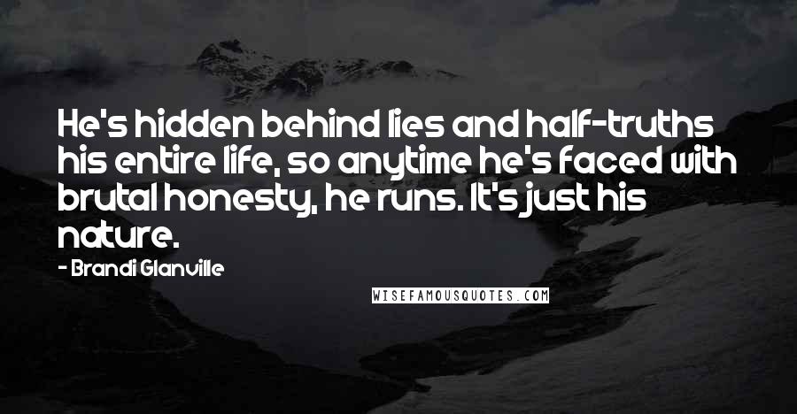 Brandi Glanville Quotes: He's hidden behind lies and half-truths his entire life, so anytime he's faced with brutal honesty, he runs. It's just his nature.