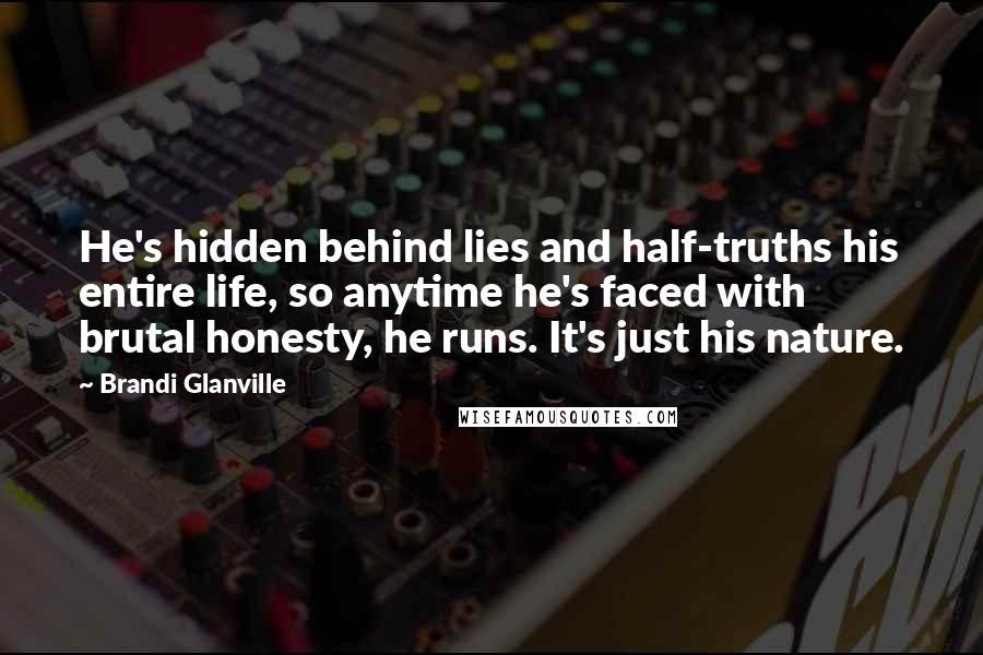 Brandi Glanville Quotes: He's hidden behind lies and half-truths his entire life, so anytime he's faced with brutal honesty, he runs. It's just his nature.