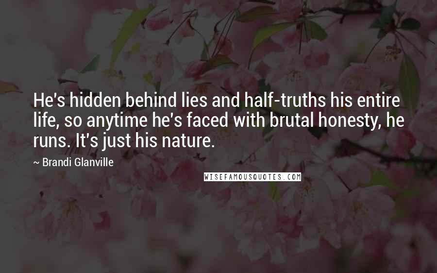 Brandi Glanville Quotes: He's hidden behind lies and half-truths his entire life, so anytime he's faced with brutal honesty, he runs. It's just his nature.