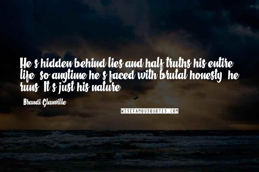 Brandi Glanville Quotes: He's hidden behind lies and half-truths his entire life, so anytime he's faced with brutal honesty, he runs. It's just his nature.