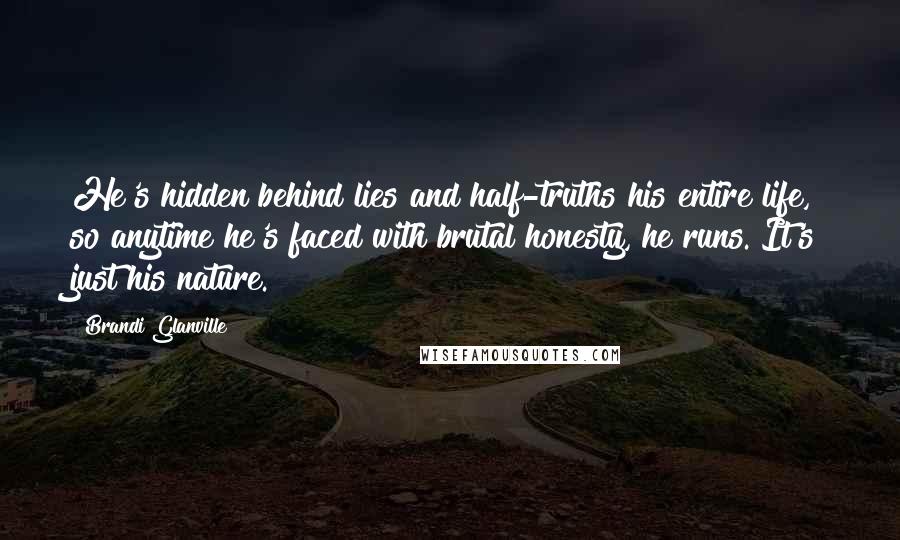 Brandi Glanville Quotes: He's hidden behind lies and half-truths his entire life, so anytime he's faced with brutal honesty, he runs. It's just his nature.