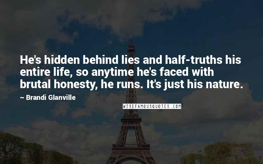 Brandi Glanville Quotes: He's hidden behind lies and half-truths his entire life, so anytime he's faced with brutal honesty, he runs. It's just his nature.