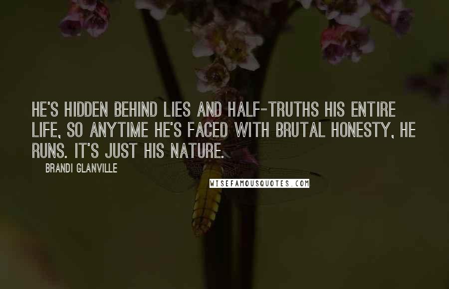 Brandi Glanville Quotes: He's hidden behind lies and half-truths his entire life, so anytime he's faced with brutal honesty, he runs. It's just his nature.