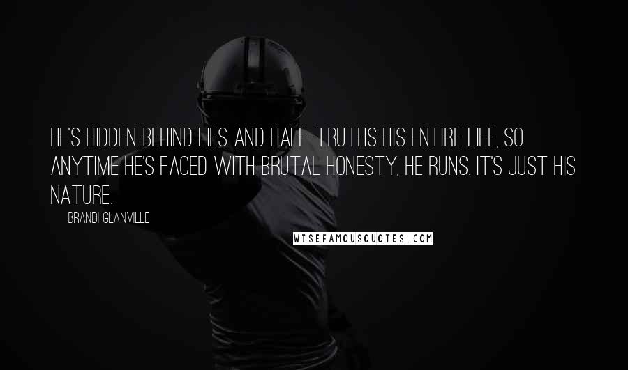 Brandi Glanville Quotes: He's hidden behind lies and half-truths his entire life, so anytime he's faced with brutal honesty, he runs. It's just his nature.