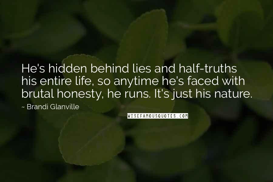 Brandi Glanville Quotes: He's hidden behind lies and half-truths his entire life, so anytime he's faced with brutal honesty, he runs. It's just his nature.