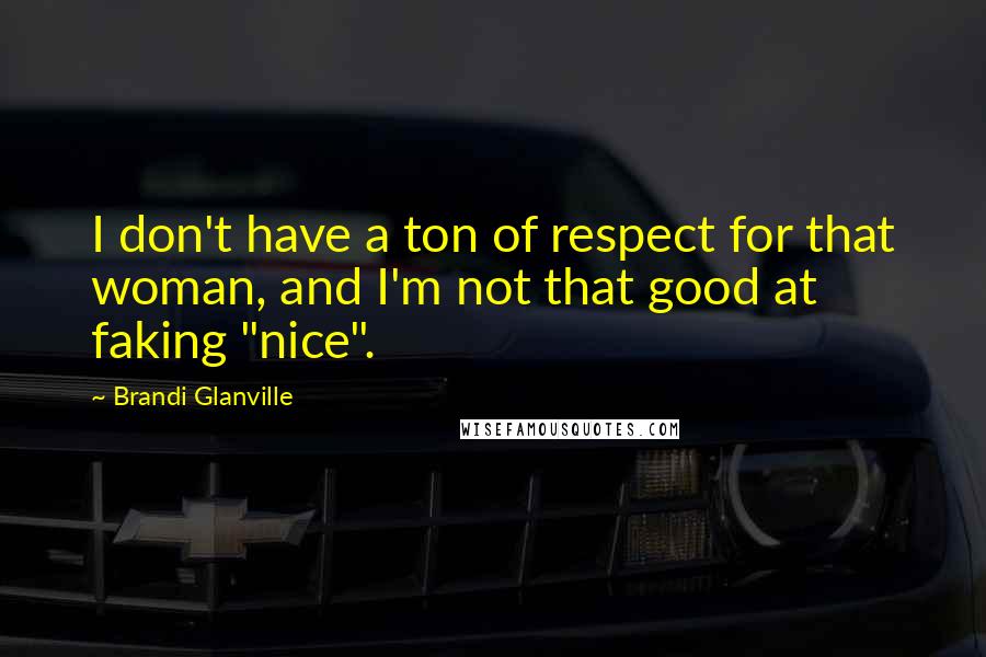Brandi Glanville Quotes: I don't have a ton of respect for that woman, and I'm not that good at faking "nice".