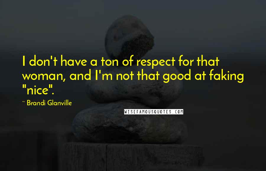 Brandi Glanville Quotes: I don't have a ton of respect for that woman, and I'm not that good at faking "nice".