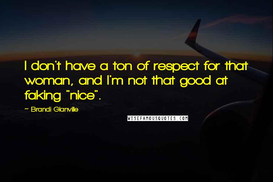 Brandi Glanville Quotes: I don't have a ton of respect for that woman, and I'm not that good at faking "nice".