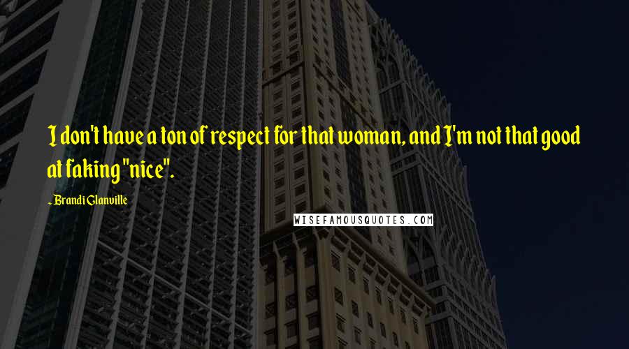 Brandi Glanville Quotes: I don't have a ton of respect for that woman, and I'm not that good at faking "nice".