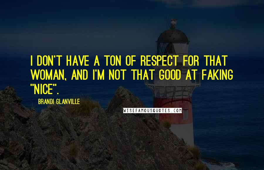 Brandi Glanville Quotes: I don't have a ton of respect for that woman, and I'm not that good at faking "nice".