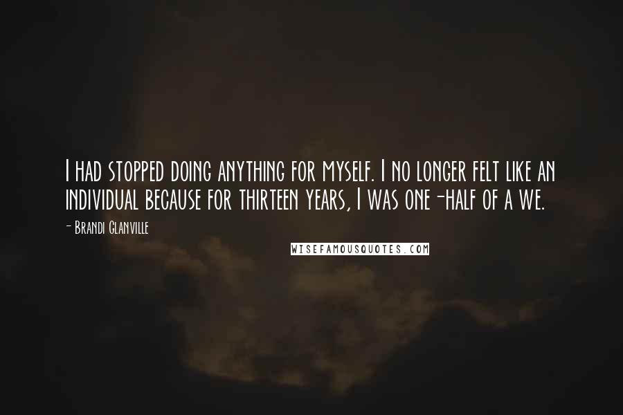 Brandi Glanville Quotes: I had stopped doing anything for myself. I no longer felt like an individual because for thirteen years, I was one-half of a we.