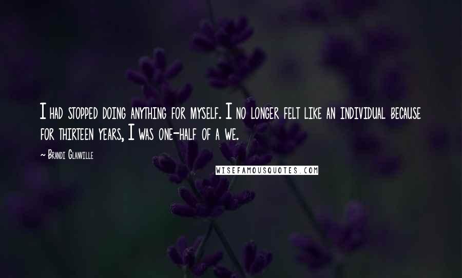 Brandi Glanville Quotes: I had stopped doing anything for myself. I no longer felt like an individual because for thirteen years, I was one-half of a we.