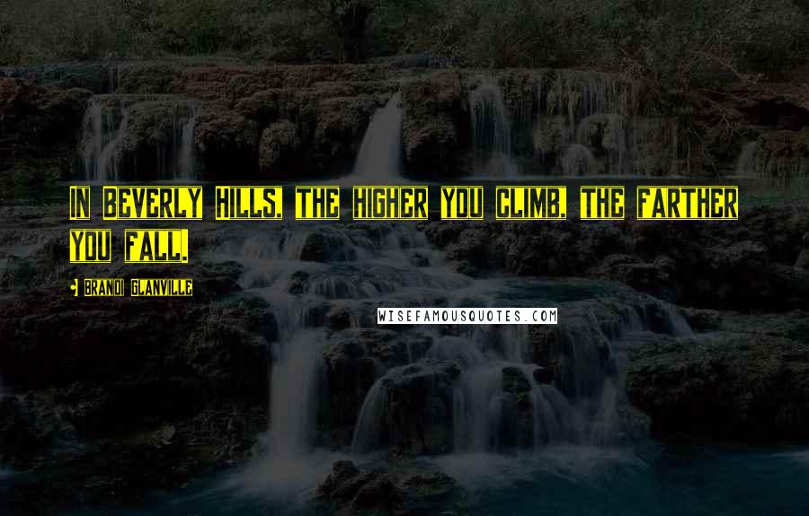 Brandi Glanville Quotes: In Beverly Hills, the higher you climb, the farther you fall.