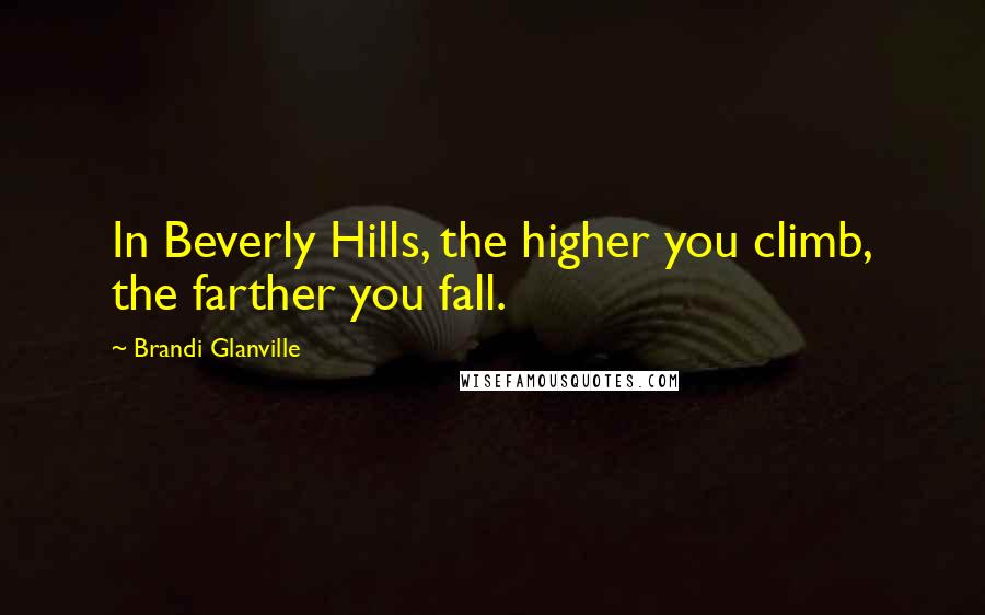 Brandi Glanville Quotes: In Beverly Hills, the higher you climb, the farther you fall.