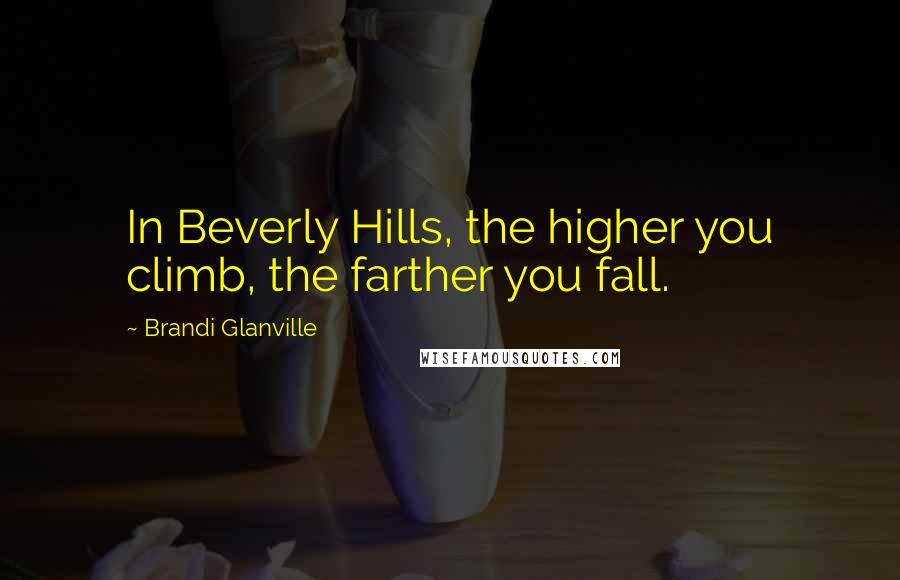 Brandi Glanville Quotes: In Beverly Hills, the higher you climb, the farther you fall.
