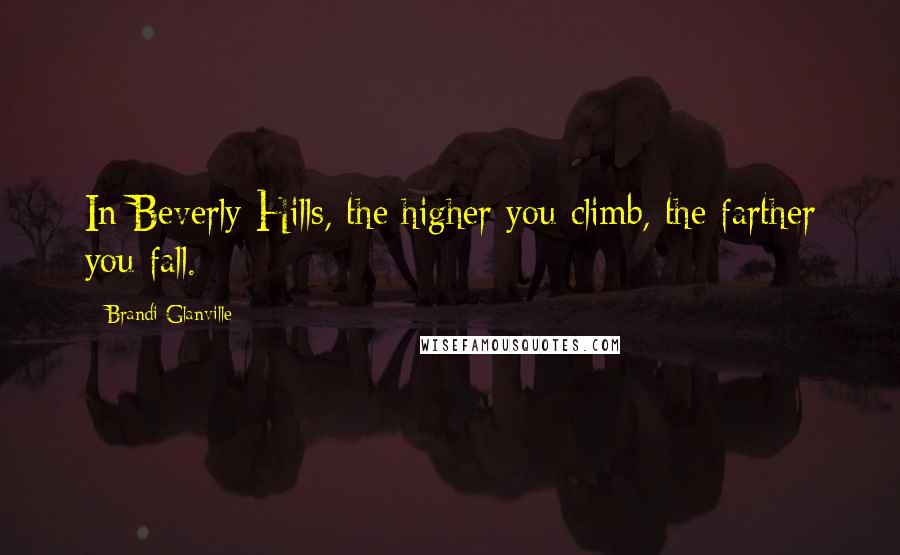 Brandi Glanville Quotes: In Beverly Hills, the higher you climb, the farther you fall.
