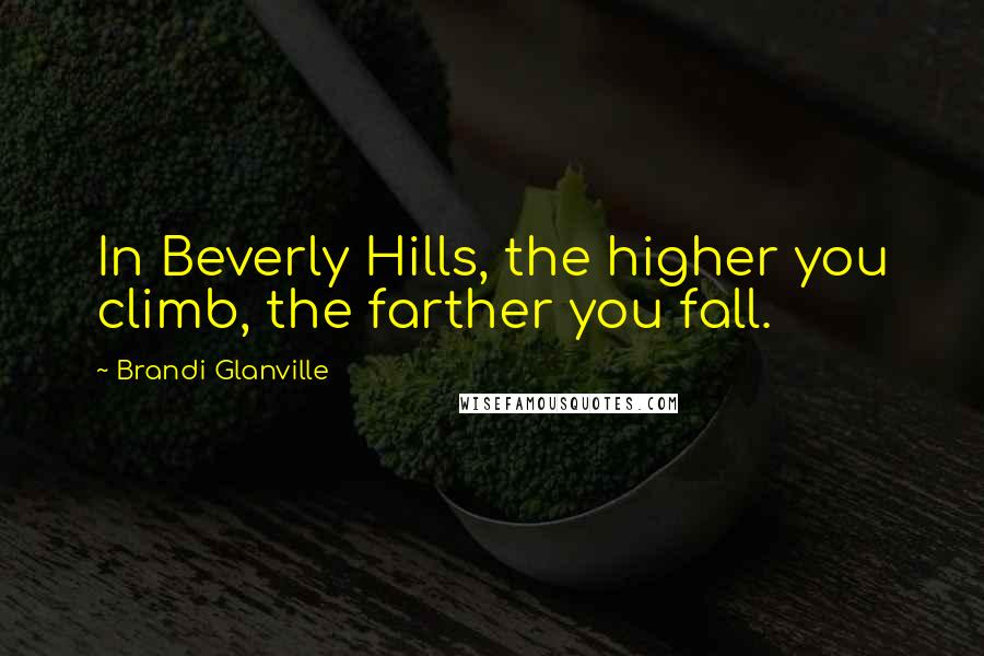 Brandi Glanville Quotes: In Beverly Hills, the higher you climb, the farther you fall.